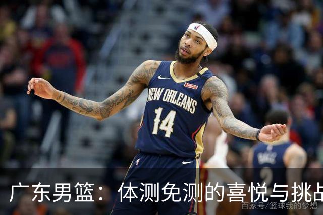 广东男篮：体测免测的喜悦与挑战