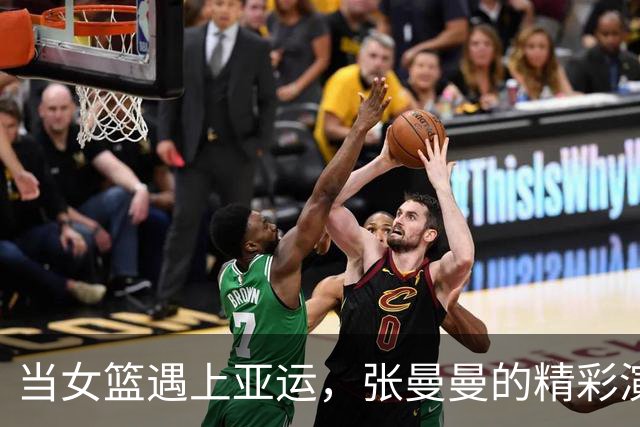 当女篮遇上亚运，张曼曼的精彩演出和“翻车”瞬间！