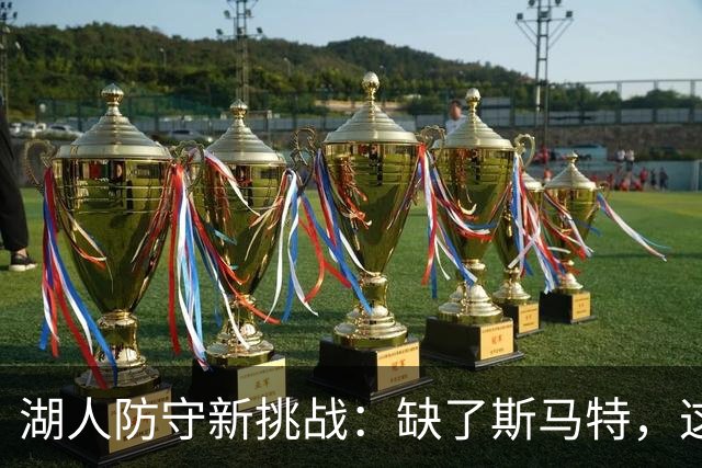 湖人防守新挑战：缺了斯马特，这可怎么办？