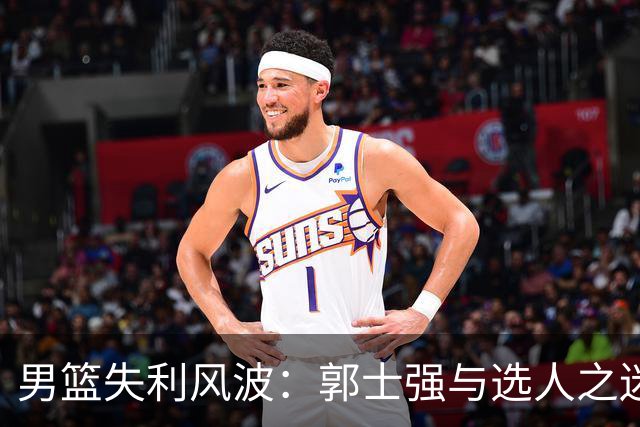 男篮失利风波：郭士强与选人之迷的搞笑追逐战